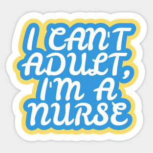 I Can't Adult, I'm a Nurse Sticker